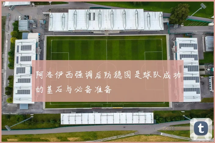 阿洛伊西强调后防稳固是球队成功的基石与必备准备