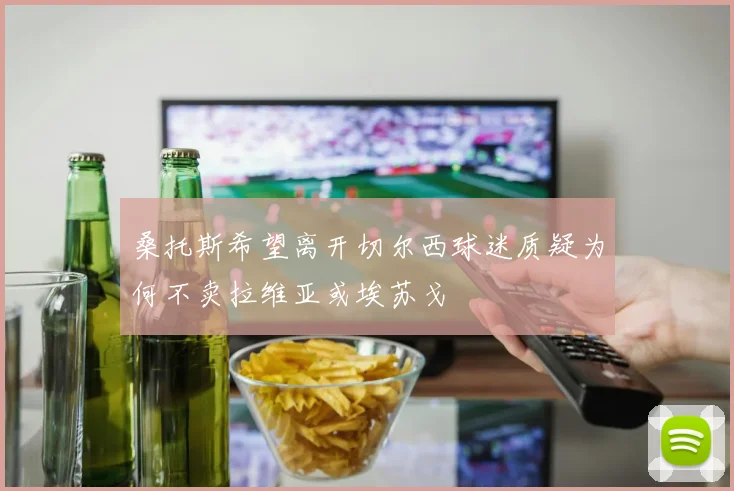 桑托斯希望离开切尔西球迷质疑为何不卖拉维亚或埃苏戈