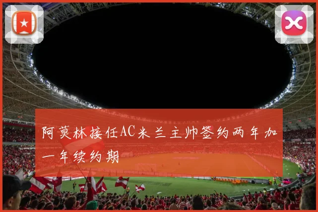 阿莫林接任AC米兰主帅签约两年加一年续约期
