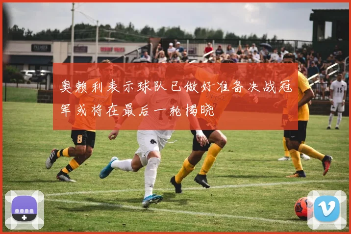 奥赖利表示球队已做好准备决战冠军或将在最后一轮揭晓