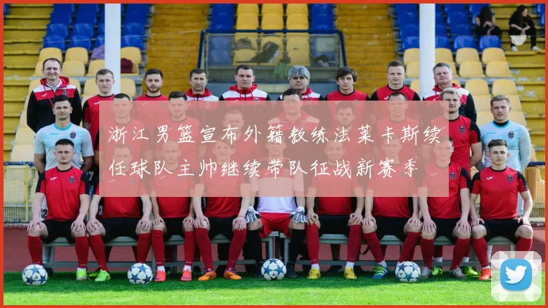 浙江男篮宣布外籍教练法莱卡斯续任球队主帅继续带队征战新赛季