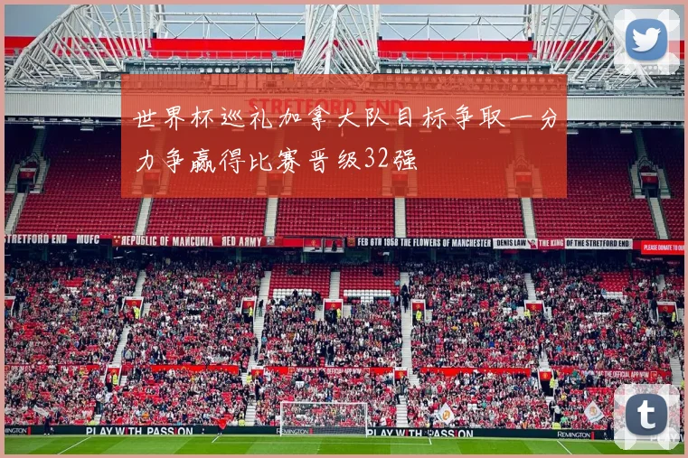 世界杯巡礼加拿大队目标争取一分力争赢得比赛晋级32强