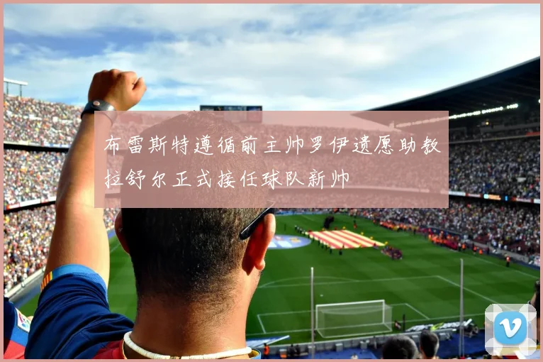 布雷斯特遵循前主帅罗伊遗愿助教拉舒尔正式接任球队新帅