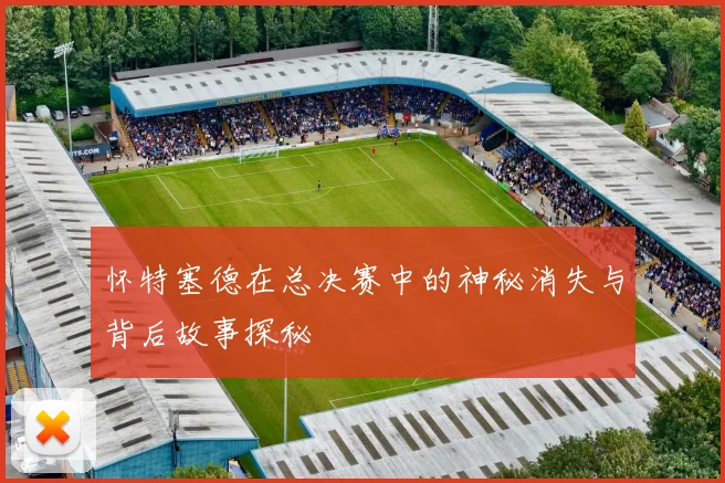 怀特塞德在总决赛中的神秘消失与背后故事探秘
