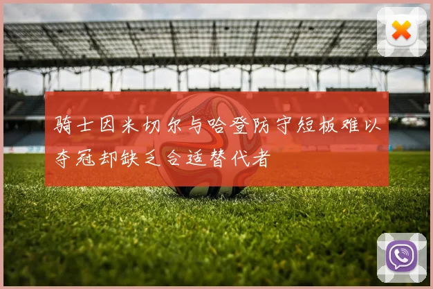 骑士因米切尔与哈登防守短板难以夺冠却缺乏合适替代者