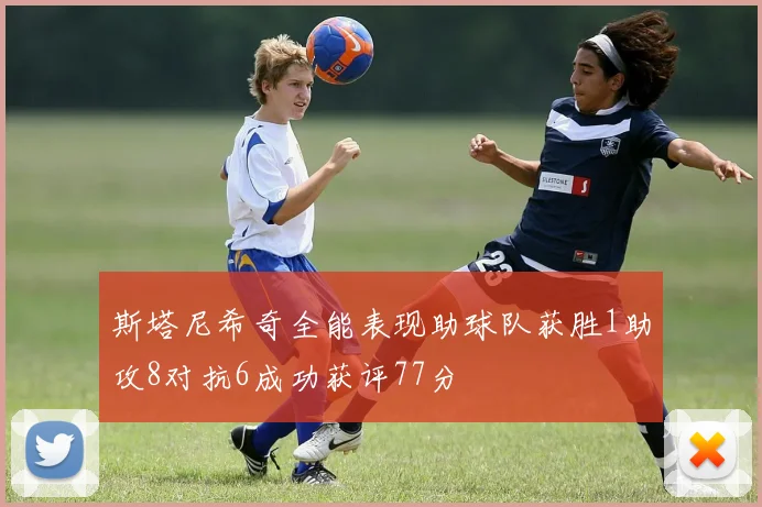斯塔尼希奇全能表现助球队获胜1助攻8对抗6成功获评77分