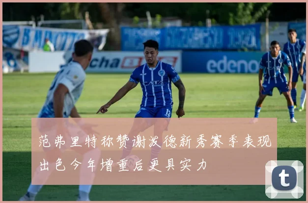 范弗里特称赞谢泼德新秀赛季表现出色今年增重后更具实力