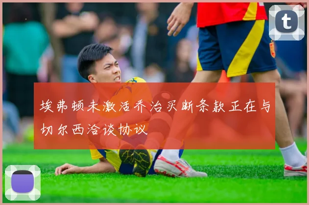 埃弗顿未激活乔治买断条款正在与切尔西洽谈协议